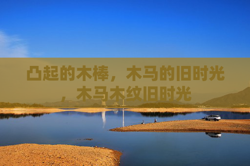 凸起的木棒，木马的旧时光，木马木纹旧时光