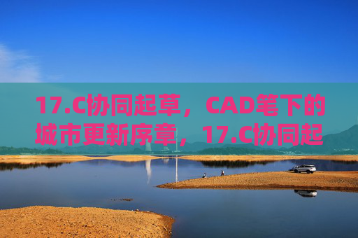 17.C协同起草，CAD笔下的城市更新序章，17.C协同起草，CAD笔下的城市更新序章