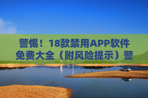 警惕！18款禁用APP软件免费大全（附风险提示）警惕！18款禁用APP免费大全（附风险提示）