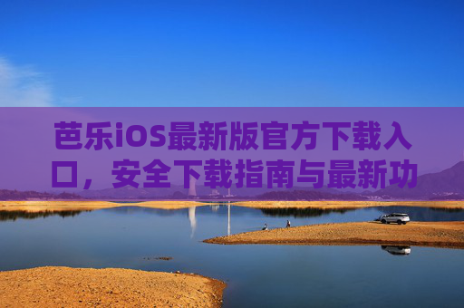 芭乐iOS最新版官方下载入口，安全下载指南与最新功能解析，芭乐iOS最新版，官方下载入口、安全下载指南与最新功能解析