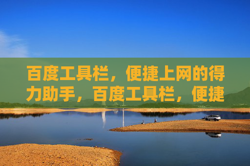 百度工具栏，便捷上网的得力助手，百度工具栏，便捷上网的得力助手