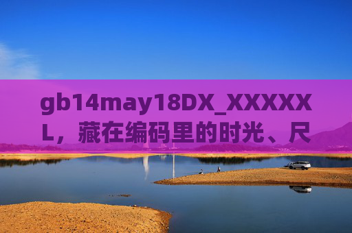 gb14may18DX_XXXXXL，藏在编码里的时光、尺度与故事，藏在编码里的时光、尺度与故事
