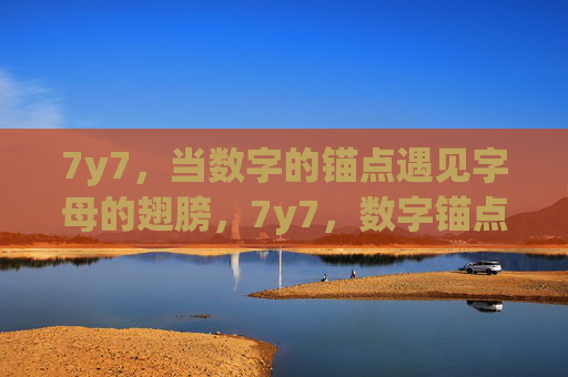 7y7，当数字的锚点遇见字母的翅膀，7y7，数字锚点遇上字母翅膀