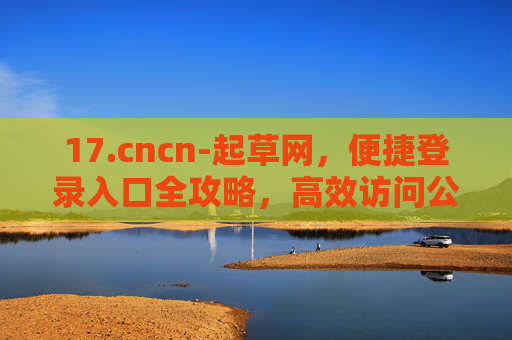 17.cncn-起草网,便捷登录入口全攻略,高效访问公文起草平台,cncn-起草网便捷登录入口全攻略,高效访问公文起草平台 17.cncn-起草网,便捷登录入口全攻略,高效访问公文起草平台,cncn-起草网便捷登录入口全攻略,高效访问公文起草平台