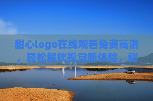 甜心logo在线观看免费高清，轻松解锁视觉新体验，甜心logo免费高清在线，解锁视觉新体验