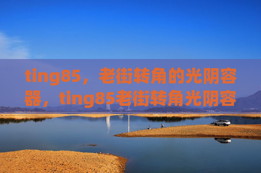 ting85，老街转角的光阴容器，ting85老街转角光阴容器