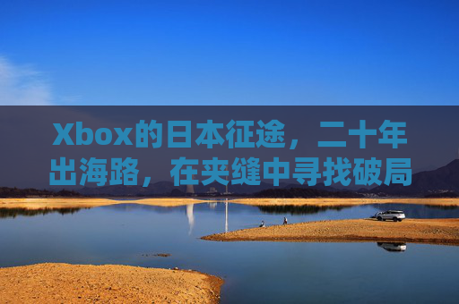 Xbox的日本征途，二十年出海路，在夹缝中寻找破局可能，Xbox日本二十年，夹缝征途与破局可能