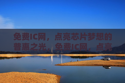 免费IC网，点亮芯片梦想的普惠之光，免费IC网，点亮芯片梦想的普惠之光