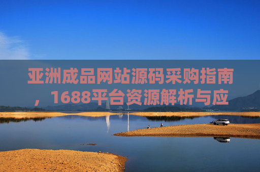 亚洲成品网站源码采购指南，1688平台资源解析与应用，亚洲成品网站源码采购，1688平台资源解析与应用指南