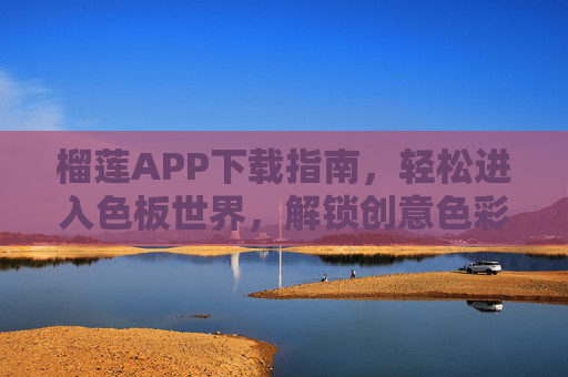 榴莲APP下载指南，轻松进入色板世界，解锁创意色彩体验，榴莲APP下载指南，轻松进入色板世界，解锁创意色彩体验