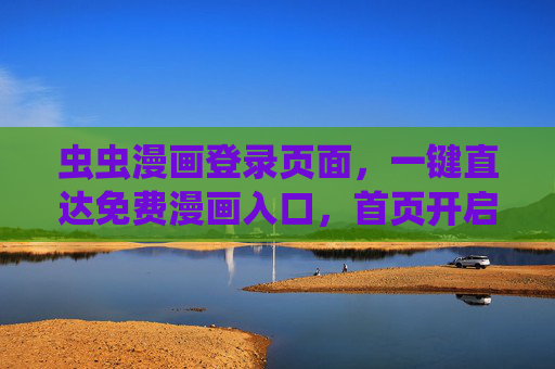 虫虫漫画登录页面,一键直达免费漫画入口,首页开启轻松追漫之旅,虫虫漫画登录,一键直达免费漫画入口,轻松开启追漫之旅 虫虫漫画登录页面,一键直达免费漫画入口,首页开启轻松追漫之旅,虫虫漫画登录,一键直达免费漫画入口,轻松开启追漫之旅