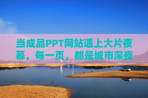 当成品PPT网站遇上大片夜幕，每一页，都是城市深夜的叙事诗，城市深夜的叙事诗，PPT夜幕下的每一页