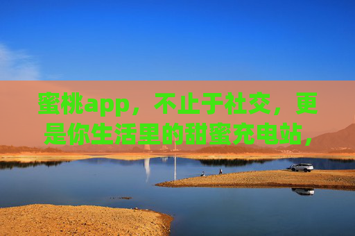蜜桃app，不止于社交，更是你生活里的甜蜜充电站，蜜桃app，不止社交，更是生活甜蜜充电站