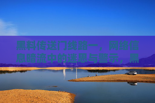 黑料传送门线路一，网络信息暗流中的迷思与警示，黑料传送门，网络信息暗流中的迷思与警示