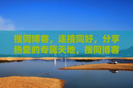 搜同博客，连接同好，分享热爱的专属天地，搜同博客，连接同好，分享热爱的专属天地