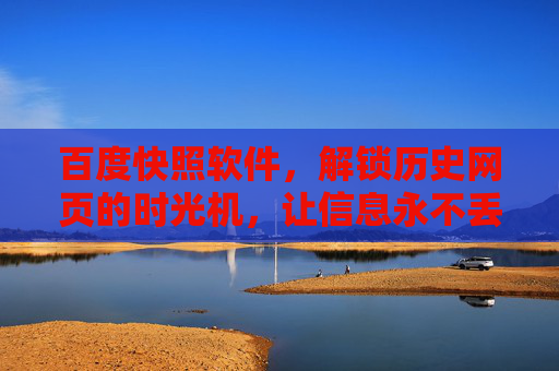 百度快照软件，解锁历史网页的时光机，让信息永不丢失，百度快照，信息永存的时光机