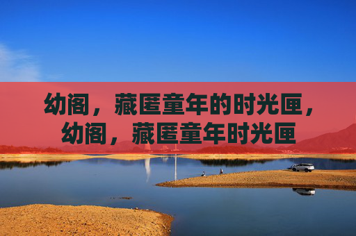 幼阁，藏匿童年的时光匣，幼阁，藏匿童年时光匣