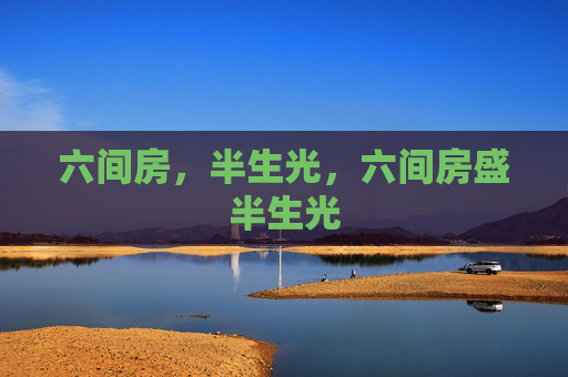 六间房，半生光，六间房盛半生光