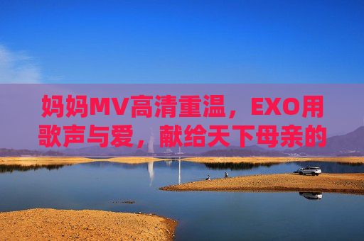 妈妈MV高清重温，EXO用歌声与爱，献给天下母亲的深情告白，EXO妈妈MV，献给天下母亲的深情告白
