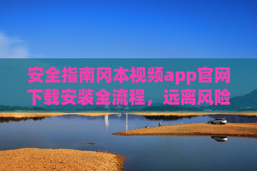 安全指南冈本视频app官网下载安装全流程，远离风险，安心使用，冈本视频app官网下载安装全流程安全指南，远离风险，安心使用
