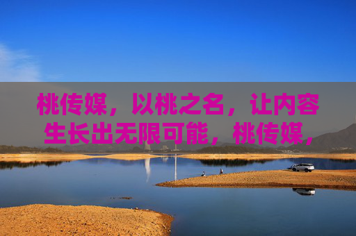 桃传媒，以桃之名，让内容生长出无限可能，桃传媒，以桃之名，生长内容无限可能