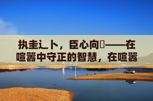执圭辶卜，臣心向畐——在喧嚣中守正的智慧，在喧嚣中守正的智慧