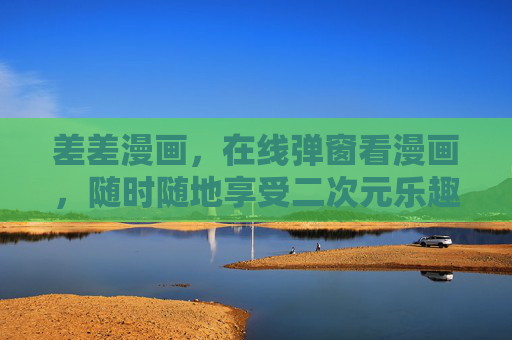 差差漫画，在线弹窗看漫画，随时随地享受二次元乐趣，差差漫画，在线弹窗看漫画，随时随地享受二次元乐趣