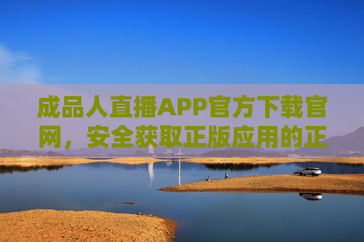 成品人直播APP官方下载官网，安全获取正版应用的正确指南，成品人直播APP官方下载，安全获取正版应用指南