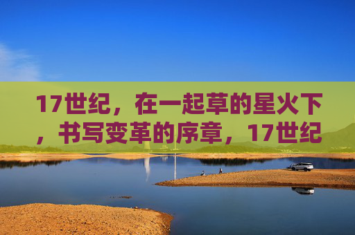 17世纪，在一起草的星火下，书写变革的序章，17世纪草火星芒，变革序章