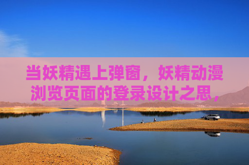 当妖精遇上弹窗,妖精动漫浏览页面的登录设计之思,当妖精遇上弹窗,动漫浏览页面的登录设计之思 当妖精遇上弹窗,妖精动漫浏览页面的登录设计之思,当妖精遇上弹窗,动漫浏览页面的登录设计之思