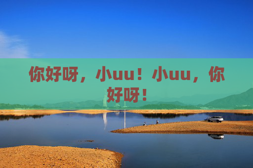 你好呀，小uu！小uu，你好呀！