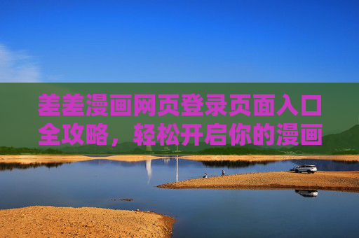 差差漫画网页登录页面入口全攻略，轻松开启你的漫画阅读之旅，差差漫画登录入口全攻略，轻松开启漫画阅读之旅