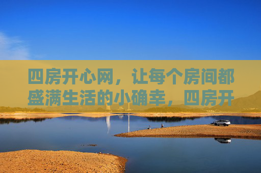 四房开心网，让每个房间都盛满生活的小确幸，四房开心网，每个房间盛满小确幸