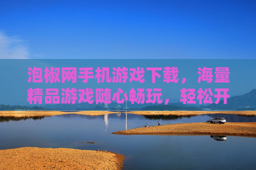 泡椒网手机游戏下载，海量精品游戏随心畅玩，轻松开启你的移动娱乐之旅，泡椒网手机游戏下载，海量精品，畅玩移动娱乐