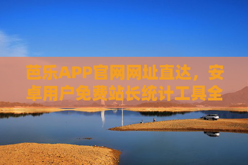 芭乐APP官网网址直达，安卓用户免费站长统计工具全攻略，芭乐APP官网直达，安卓用户免费站长统计工具全攻略
