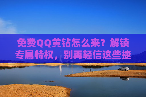 免费QQ黄钻怎么来？解锁专属特权，别再轻信这些捷径，免费QQ黄钻怎么来？解锁专属特权，别信这些捷径
