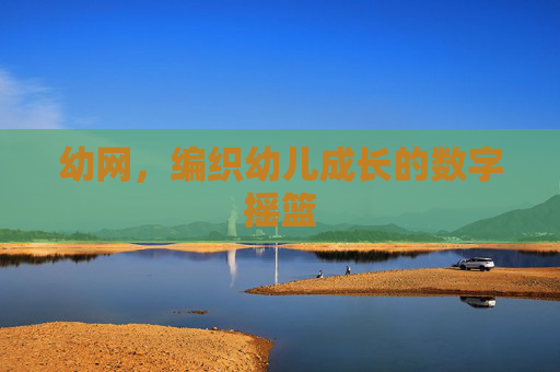 幼网，编织幼儿成长的数字摇篮