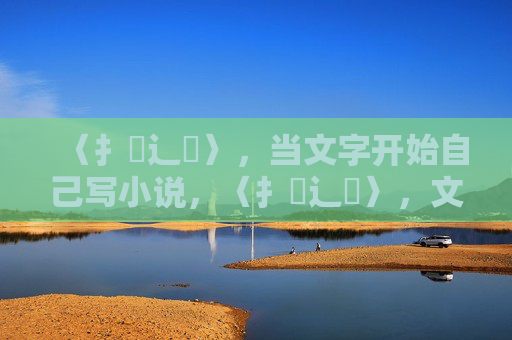 〈扌喿辶畐〉，当文字开始自己写小说，〈扌喿辶畐〉，文字的自写小说
