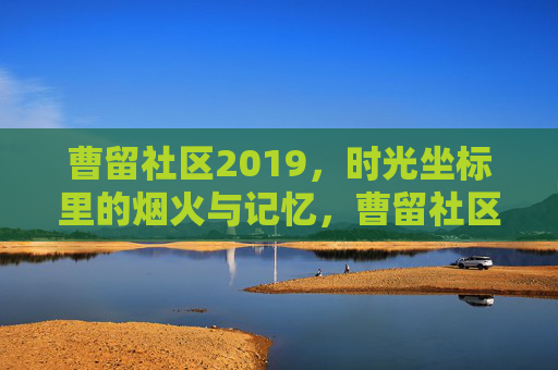 曹留社区2019，时光坐标里的烟火与记忆，曹留社区2019，时光坐标里的烟火与记忆