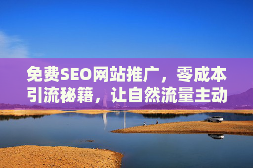 免费SEO网站推广，零成本引流秘籍，让自然流量主动找上门，免费SEO引流秘籍，零成本让自然流量主动找上门