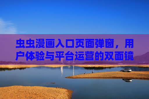 虫虫漫画入口页面弹窗，用户体验与平台运营的双面镜，虫虫漫画入口弹窗，用户体验与平台运营的双面镜