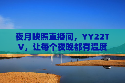 夜月映照直播间，YY22TV，让每个夜晚都有温度