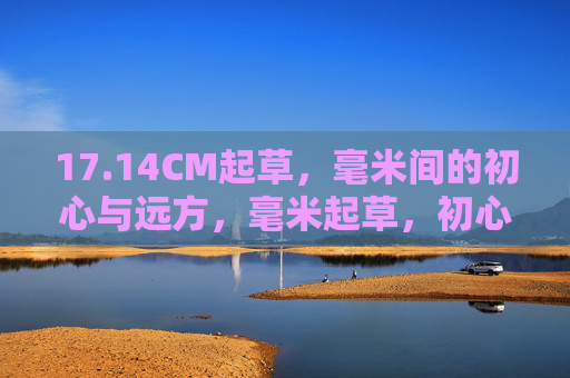 17.14CM起草，毫米间的初心与远方，毫米起草，初心向远
