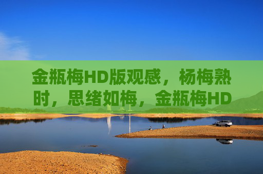 金瓶梅HD版观感,杨梅熟时,思绪如梅,金瓶梅HD观感,杨梅熟时思绪如梅 金瓶梅HD版观感,杨梅熟时,思绪如梅,金瓶梅HD观感,杨梅熟时思绪如梅