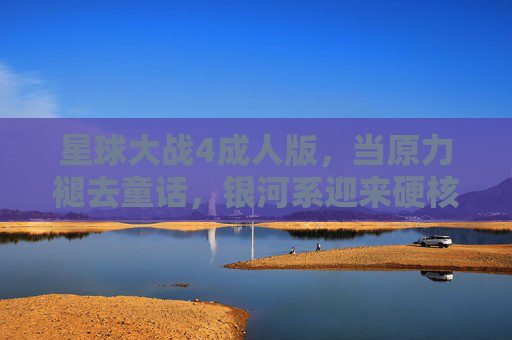 星球大战4成人版，当原力褪去童话，银河系迎来硬核史诗，星球大战4成人版，褪去童话的银河硬核史诗