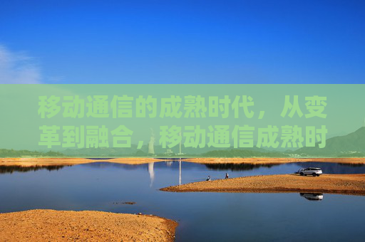 移动通信的成熟时代,从变革到融合,移动通信成熟时代,从变革到融合 移动通信的成熟时代,从变革到融合,移动通信成熟时代,从变革到融合