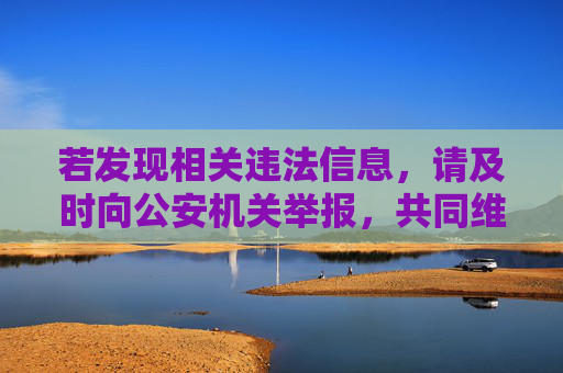 若发现相关违法信息，请及时向公安机关举报，共同维护良好的网络生态和社会秩序。健康、文明、合法的网络环境需要每个人共同努力，让我们自觉遵守法律法规，远离色情诱惑，培养积极向上的生活态度，举报违法信息，共护健康网络生态