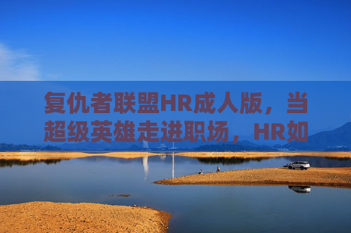 复仇者联盟HR成人版,当超级英雄走进职场,HR如何打造不败之师,HR的复仇者联盟,超级英雄职场不败之师 复仇者联盟HR成人版,当超级英雄走进职场,HR如何打造不败之师,HR的复仇者联盟,超级英雄职场不败之师