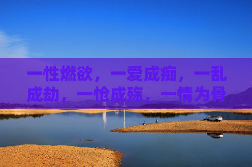 一性燃欲，一爱成痴，一乱成劫，一怆成殇，一情为骨，一情燃骨，痴劫成殇