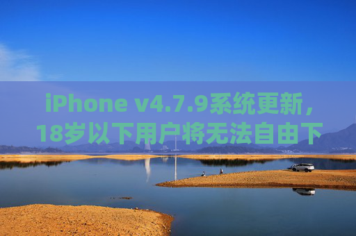 iPhone v4.7.9系统更新,18岁以下用户将无法自由下载软件?家长控制新规引热议,iPhone v4.7.9更新,18岁以下用户下载软件受限,家长控制新规引热议 iPhone v4.7.9系统更新,18岁以下用户将无法自由下载软件?家长控制新规引热议,iPhone v4.7.9更新,18岁以下用户下载软件受限,家长控制新规引热议